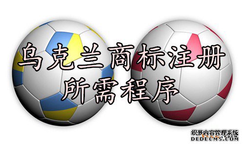 乌克兰商标注册所需程序 乌克兰商标注册所需程序